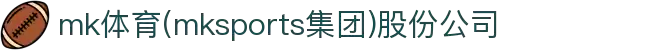 mk体育(mksports集团)股份公司